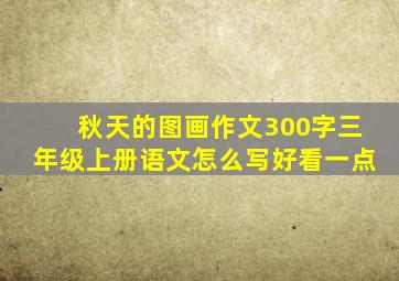 秋天的图画作文300字三年级上册语文怎么写好看一点