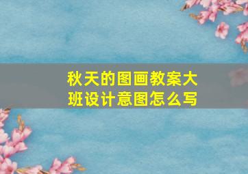 秋天的图画教案大班设计意图怎么写