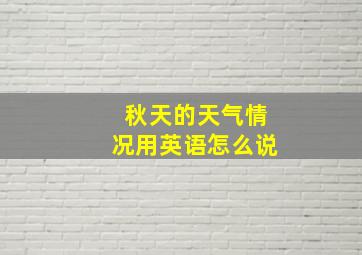 秋天的天气情况用英语怎么说