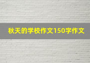 秋天的学校作文150字作文