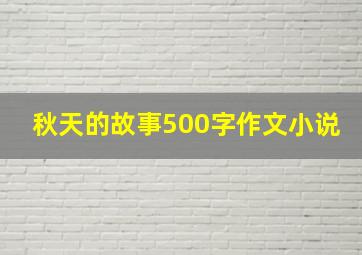 秋天的故事500字作文小说