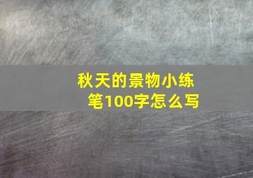 秋天的景物小练笔100字怎么写