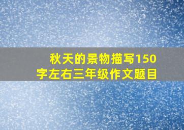 秋天的景物描写150字左右三年级作文题目