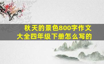 秋天的景色800字作文大全四年级下册怎么写的