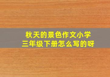 秋天的景色作文小学三年级下册怎么写的呀