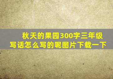 秋天的果园300字三年级写话怎么写的呢图片下载一下