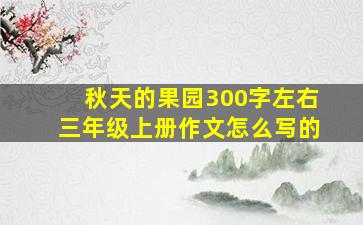 秋天的果园300字左右三年级上册作文怎么写的