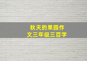 秋天的果园作文三年级三百字