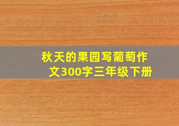 秋天的果园写葡萄作文300字三年级下册