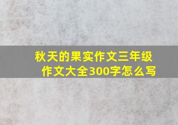 秋天的果实作文三年级作文大全300字怎么写