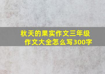 秋天的果实作文三年级作文大全怎么写300字