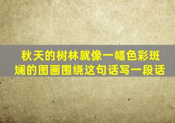 秋天的树林就像一幅色彩斑斓的图画围绕这句话写一段话