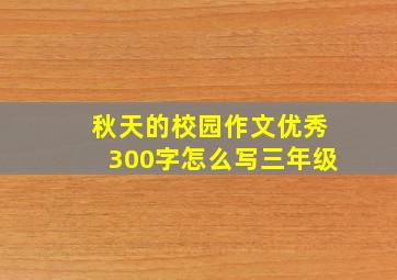 秋天的校园作文优秀300字怎么写三年级