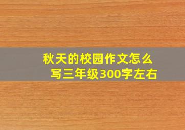 秋天的校园作文怎么写三年级300字左右