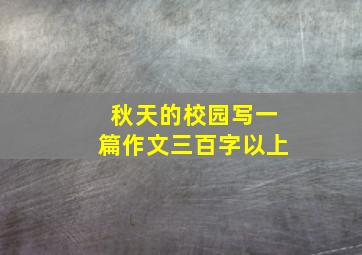 秋天的校园写一篇作文三百字以上