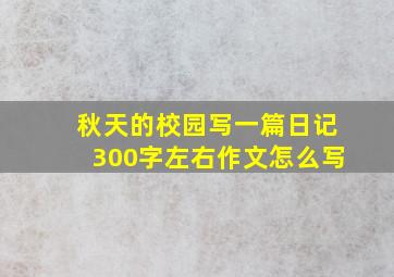 秋天的校园写一篇日记300字左右作文怎么写