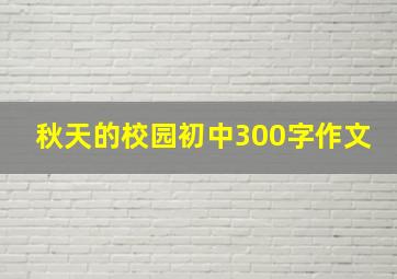 秋天的校园初中300字作文