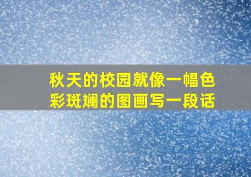 秋天的校园就像一幅色彩斑斓的图画写一段话