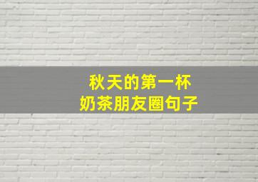 秋天的第一杯奶茶朋友圈句子