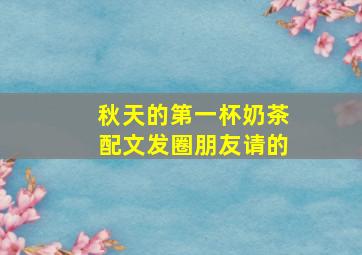 秋天的第一杯奶茶配文发圈朋友请的