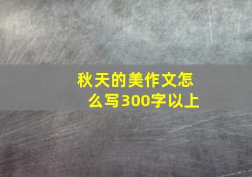 秋天的美作文怎么写300字以上