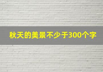 秋天的美景不少于300个字