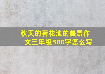 秋天的荷花池的美景作文三年级300字怎么写