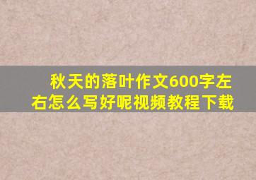 秋天的落叶作文600字左右怎么写好呢视频教程下载