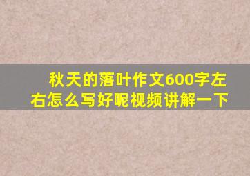 秋天的落叶作文600字左右怎么写好呢视频讲解一下