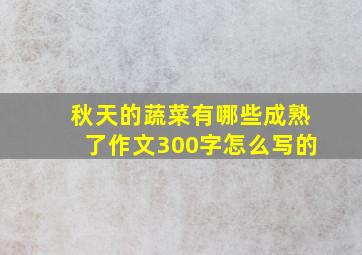 秋天的蔬菜有哪些成熟了作文300字怎么写的