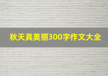 秋天真美丽300字作文大全