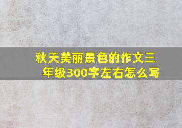 秋天美丽景色的作文三年级300字左右怎么写