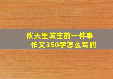 秋天里发生的一件事作文350字怎么写的