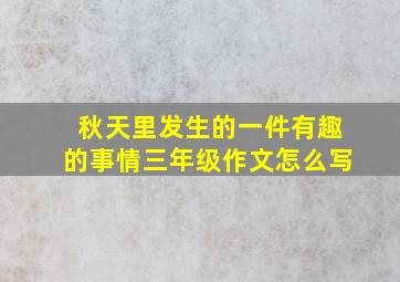 秋天里发生的一件有趣的事情三年级作文怎么写