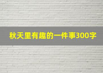 秋天里有趣的一件事300字