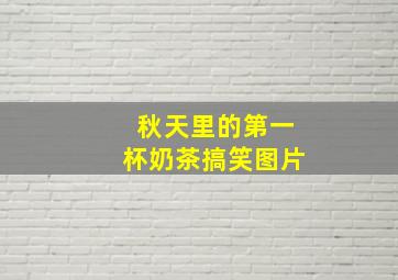 秋天里的第一杯奶茶搞笑图片