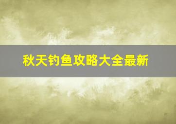 秋天钓鱼攻略大全最新