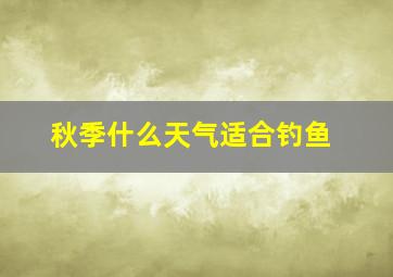 秋季什么天气适合钓鱼