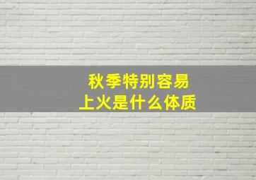 秋季特别容易上火是什么体质