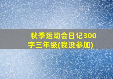 秋季运动会日记300字三年级(我没参加)