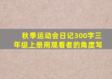 秋季运动会日记300字三年级上册用观看者的角度写