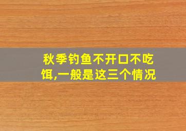 秋季钓鱼不开口不吃饵,一般是这三个情况