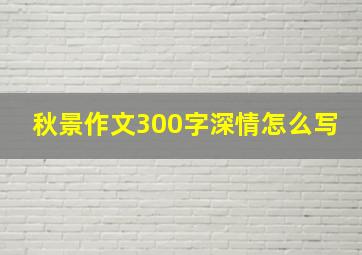 秋景作文300字深情怎么写