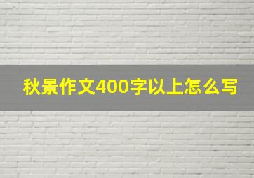 秋景作文400字以上怎么写