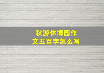 秋游休博园作文五百字怎么写