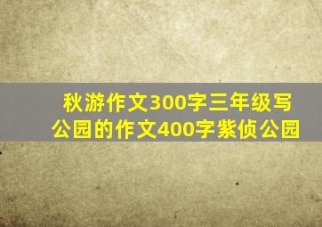 秋游作文300字三年级写公园的作文400字紫侦公园