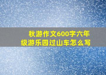 秋游作文600字六年级游乐园过山车怎么写