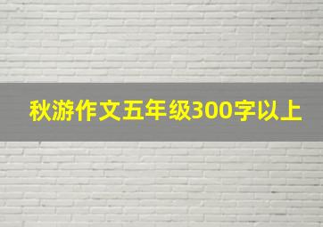 秋游作文五年级300字以上