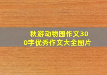 秋游动物园作文300字优秀作文大全图片