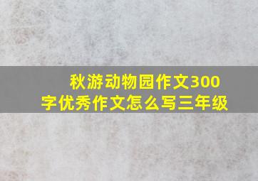 秋游动物园作文300字优秀作文怎么写三年级